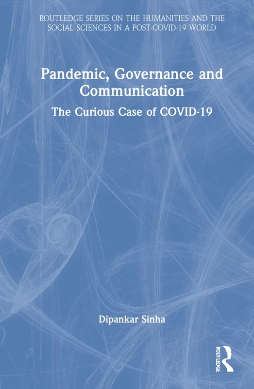 Pandemic, Governance and Communication: The Curious Case of COVID-19 (Routledge Series on the Humanities and the Social Sciences in a Post-COVID-19 World)