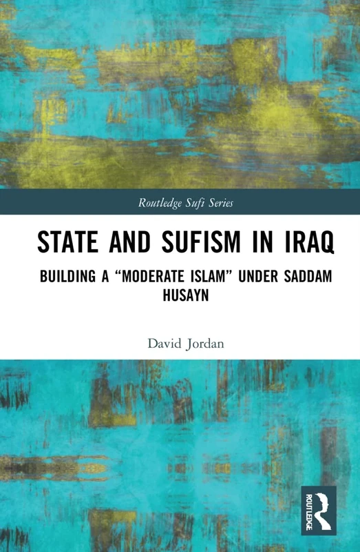 State and Sufism in Iraq: Building a “Moderate Islam” Under Saddam Husayn (Routledge Sufi Series)