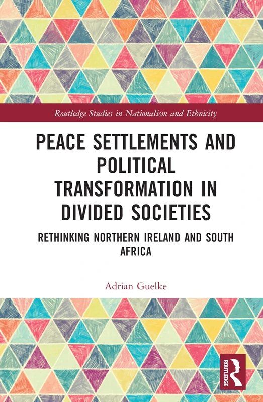 Peace Settlements and Political Transformation in Divided Societies: Rethinking Northern Ireland and South Africa (Routledge Studies in Nationalism and Ethnicity)