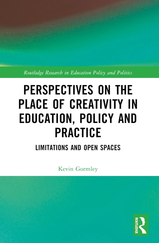 Perspectives on the Place of Creativity in Education, Policy and Practice: Limitations and Open Spaces (Routledge Research in Education Policy and Politics) - Image 1