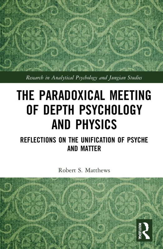 The Paradoxical Meeting of Depth Psychology and Physics: Reflections on the Unification of Psyche and Matter (Research in Analytical Psychology and Jungian Studies) - Image 1