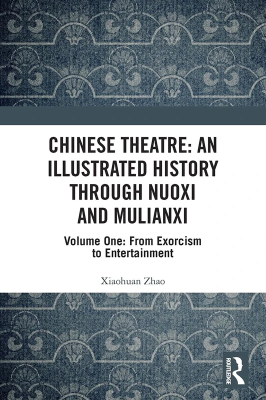 Chinese Theatre: An Illustrated History Through Nuoxi and Mulianxi: Volume One: From Exorcism to Entertainment: 1