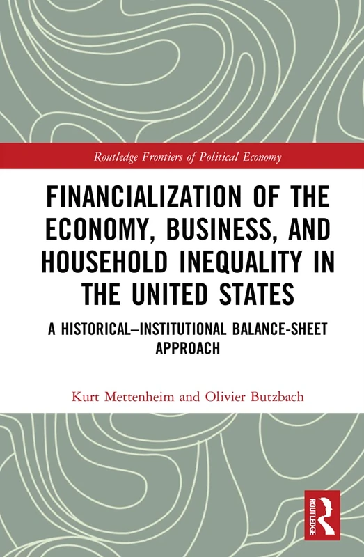 Financialization of the Economy, Business, and Household Inequality in the United States: A Historical–Institutional Balance-Sheet Approach (Routledge Frontiers of Political Economy)