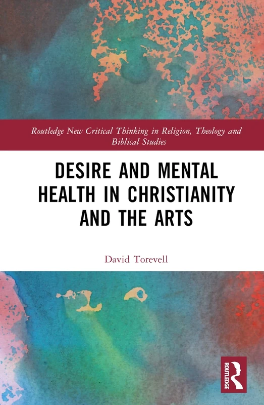 Desire and Mental Health in Christianity and the Arts (Routledge New Critical Thinking in Religion, Theology and Biblical Studies)