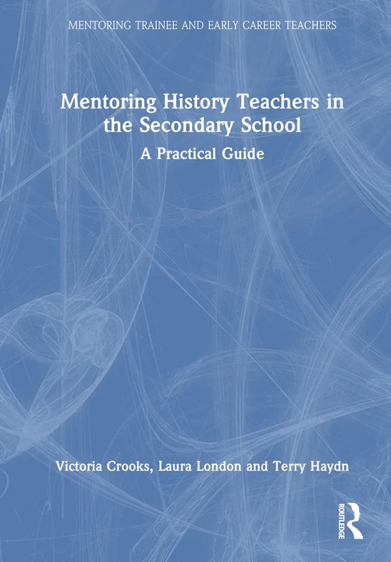 Mentoring History Teachers in the Secondary School: A Practical Guide (Mentoring Trainee and Early Career Teachers)