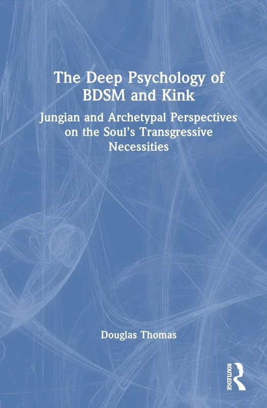 The Deep Psychology of BDSM and Kink: Jungian and Archetypal Perspectives on the Soul’s Transgressive Necessities