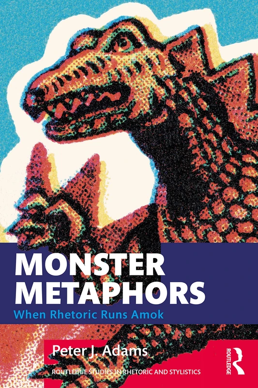 Monster Metaphors: When Rhetoric Runs Amok (Routledge Studies in Rhetoric and Stylistics)