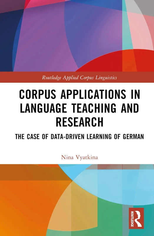 Corpus Applications in Language Teaching and Research: The Case of Data-Driven Learning of German (Routledge Applied Corpus Linguistics)