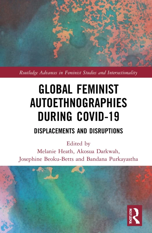 Global Feminist Autoethnographies During COVID-19: Displacements and Disruptions (Routledge Advances in Feminist Studies and Intersectionality)