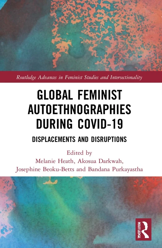 Global Feminist Autoethnographies During COVID-19: Displacements and Disruptions (Routledge Advances in Feminist Studies and Intersectionality)