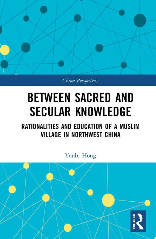 Between Sacred and Secular Knowledge: Rationalities and Education of a Muslim Village in Northwest China (China Perspectives)