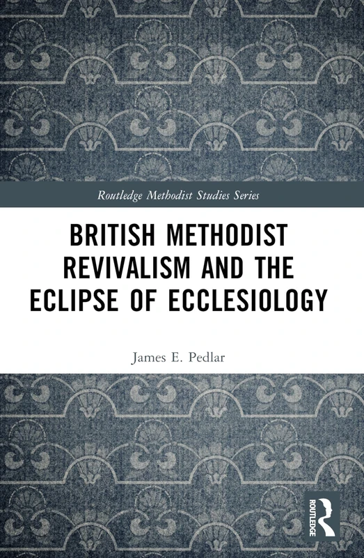 British Methodist Revivalism and the Eclipse of Ecclesiology (Routledge Methodist Studies Series)