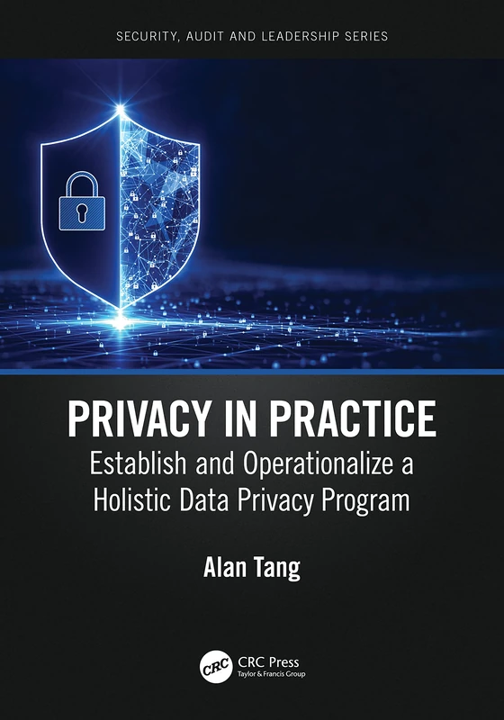 Privacy in Practice: Establish and Operationalize a Holistic Data Privacy Program (Security, Audit and Leadership Series)