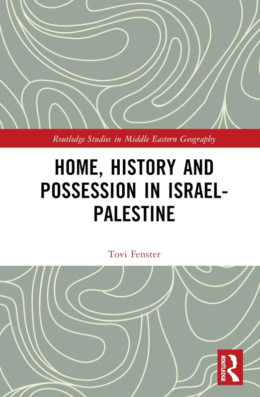 Home, History and Possession in Israel-Palestine (Routledge Studies in Middle Eastern Geography)