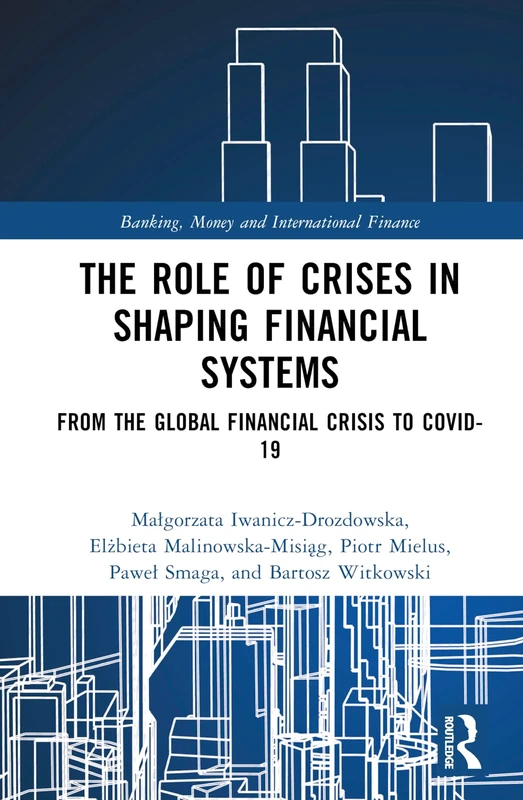 The Role of Crises in Shaping Financial Systems: From the Global Financial Crisis to COVID-19 (Banking, Money and International Finance)