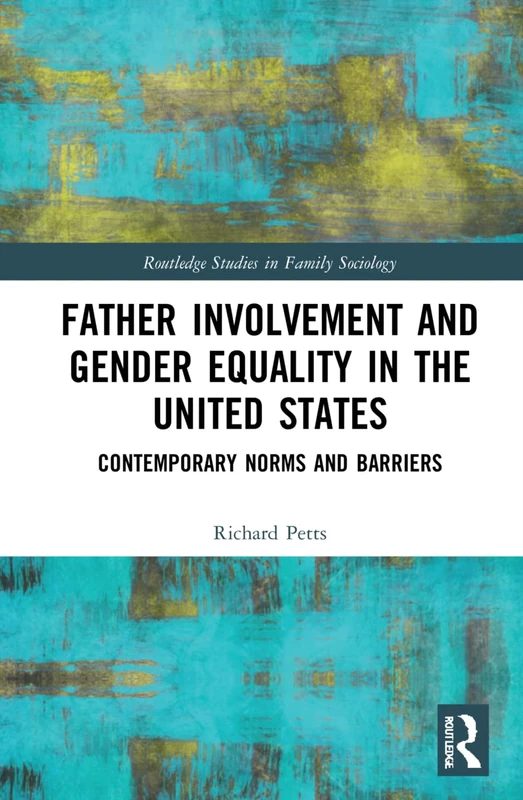 Father Involvement and Gender Equality in the United States: Contemporary Norms and Barriers (Routledge Studies in Family Sociology)