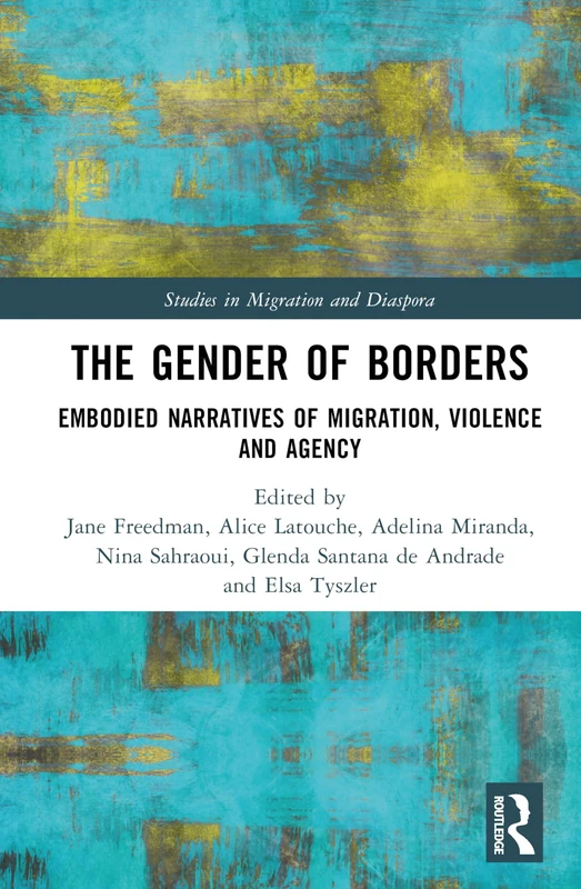 The Gender of Borders: Embodied Narratives of Migration, Violence and Agency (Studies in Migration and Diaspora)