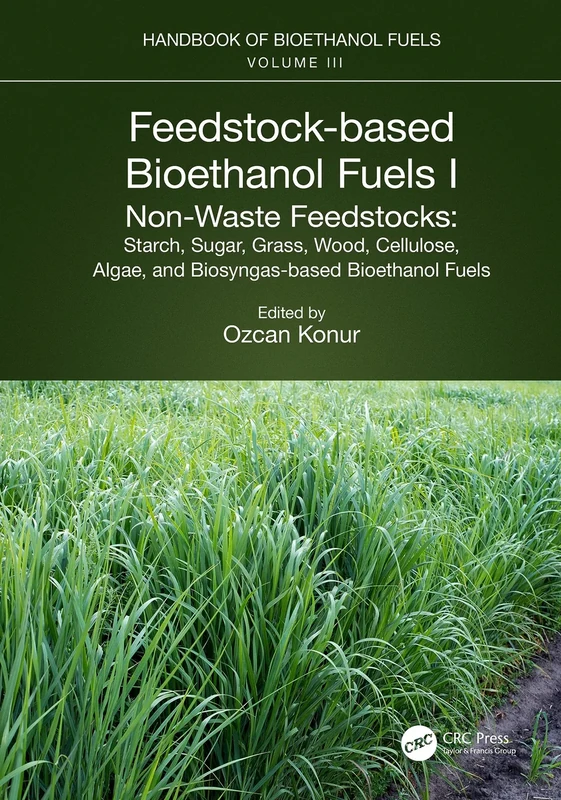 Feedstock-based Bioethanol Fuels. I. Non-Waste Feedstocks: Starch, Sugar, Grass, Wood, Cellulose, Algae, and Biosyngas-based Bioethanol Fuels: 1 (Handbook of Bioethanol Fuels, 3)