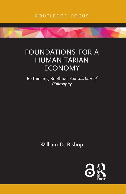 Foundations for a Humanitarian Economy: Re-thinking Boethius’ Consolation of Philosophy (Economics and Humanities)