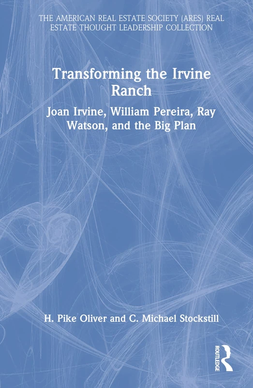 Transforming the Irvine Ranch: Joan Irvine, William Pereira, Ray Watson, and the Big Plan (American Real Estate Society Book Series)