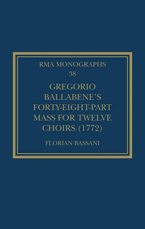 Gregorio Ballabene’s Forty-eight-part Mass for Twelve Choirs (1772) (Royal Musical Association Monographs)