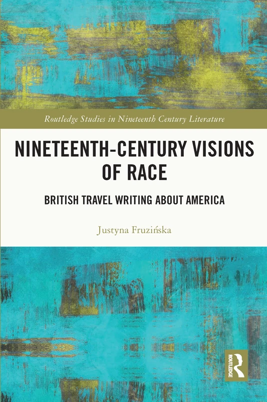 Nineteenth-Century Visions of Race: British Travel Writing about America (Routledge Studies in Nineteenth Century Literature)