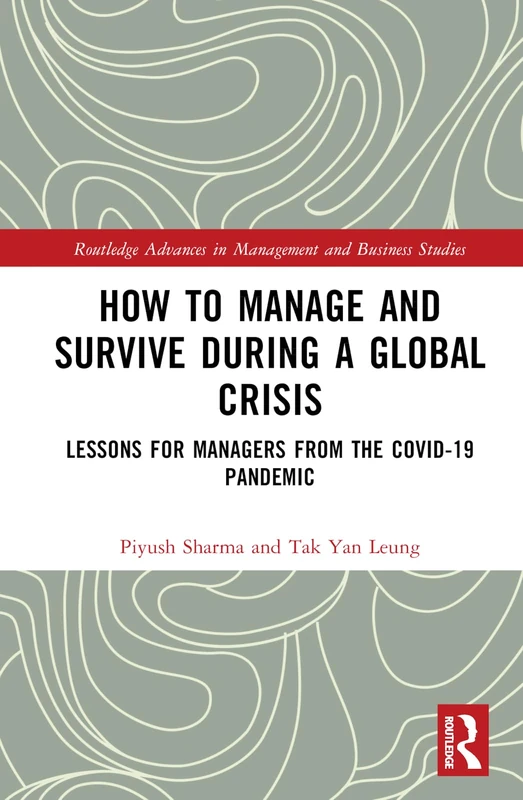 How to Manage and Survive during a Global Crisis: Lessons for Managers from the COVID-19 Pandemic (Routledge Advances in Management and Business Studies)