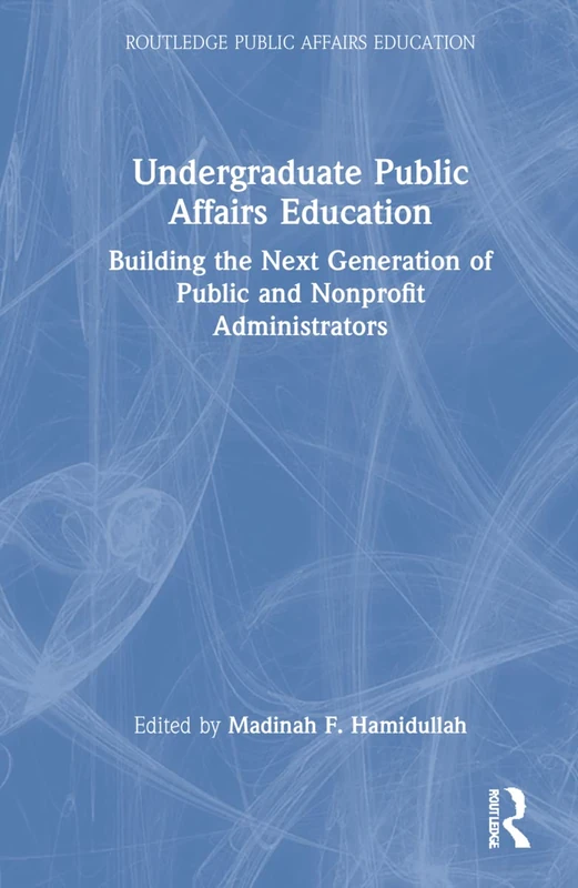 Undergraduate Public Affairs Education: Building the Next Generation of Public and Nonprofit Administrators (Routledge Public Affairs Education)