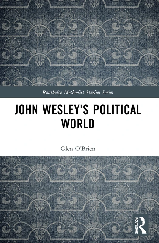 John Wesley's Political World (Routledge Methodist Studies Series)