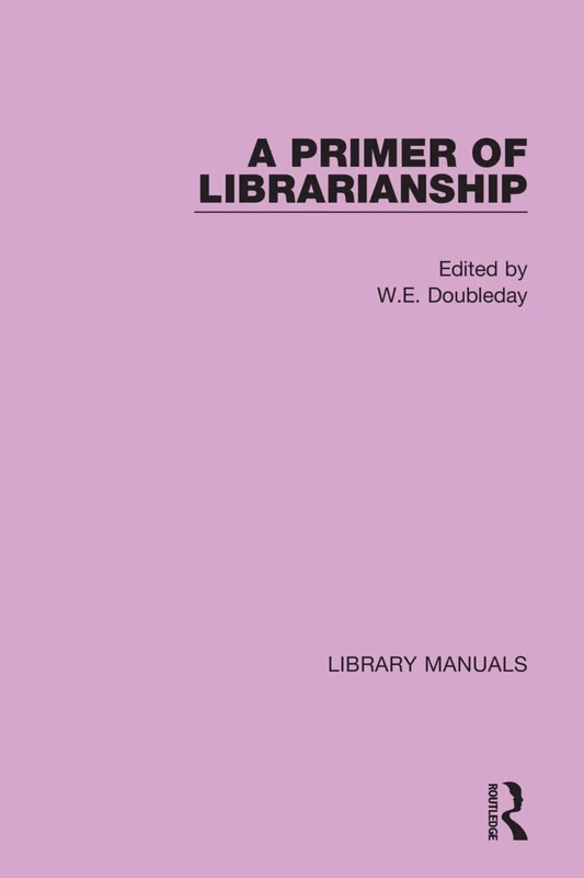 A Primer of Librarianship: Being Chapters of Practical Instruction by Recognised Authorities: 13 (Library Manuals)