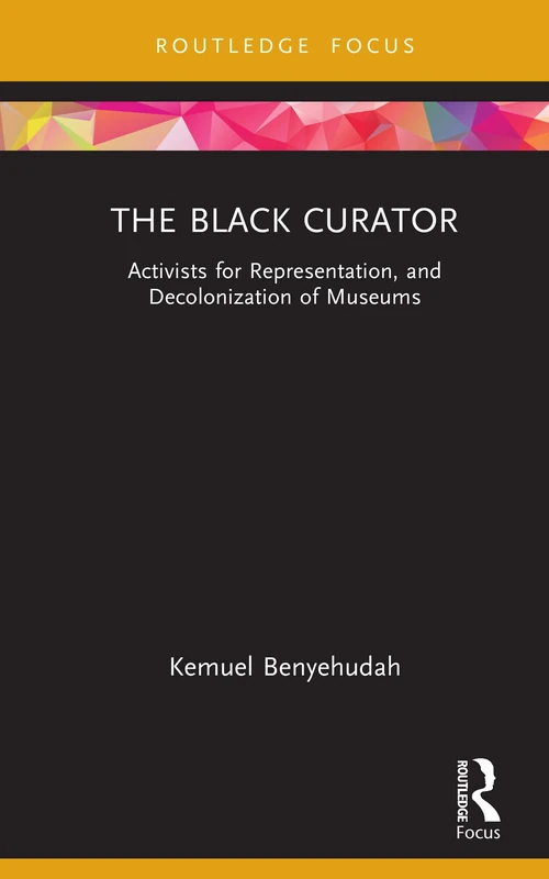 The Black Curator: Activists for Representation, and Decolonization of Museums (Museums in Focus)