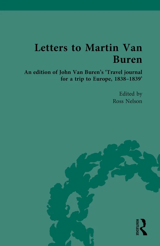 Letters to Martin Van Buren: An edition of John Van Buren’s ‘Travel journal for a trip to Europe, 1838-1839’ (Routledge Historical Resources)