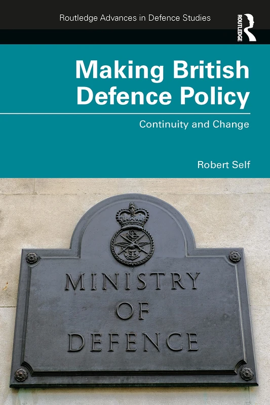 Making British Defence Policy: Continuity and Change (Routledge Advances in Defence Studies)