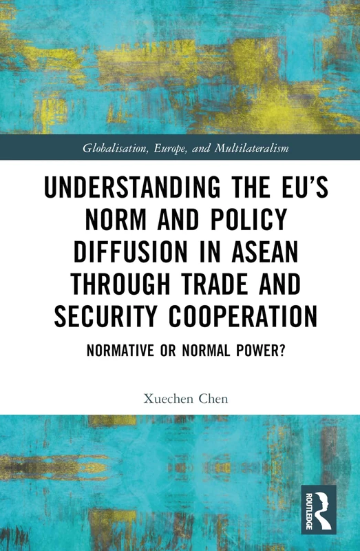 Understanding the EU’s Norm and Policy Diffusion in ASEAN through Trade and Security Cooperation: Normative or Normal Power? (Globalisation, Europe, and Multilateralism)