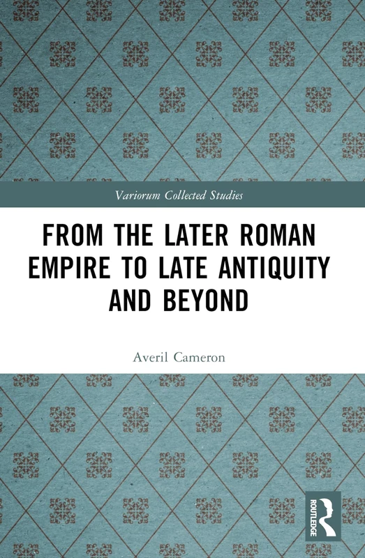 From the Later Roman Empire to Late Antiquity and Beyond (Variorum Collected Studies)