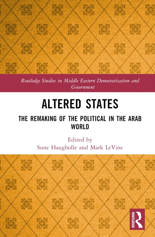 Altered States: The Remaking of the Political in the Arab World (Routledge Studies in Middle Eastern Democratization and Government)