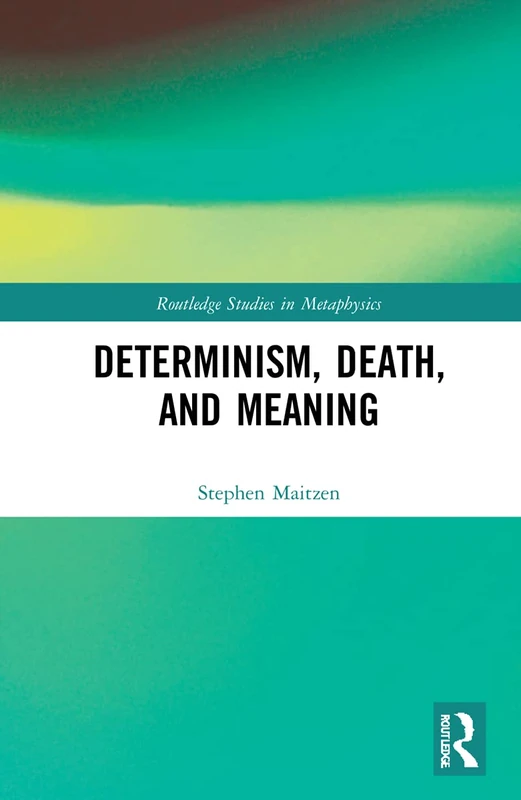 Determinism, Death, and Meaning (Routledge Studies in Metaphysics)