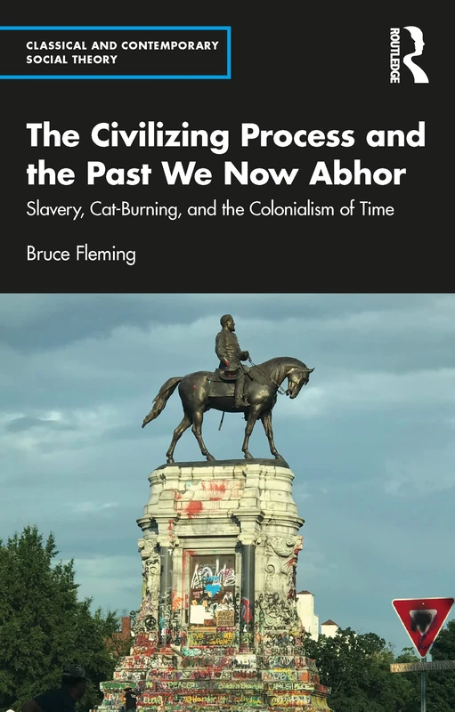 The Civilizing Process and the Past We Now Abhor: Slavery, Cat-Burning, and the Colonialism of Time (Classical and Contemporary Social Theory)