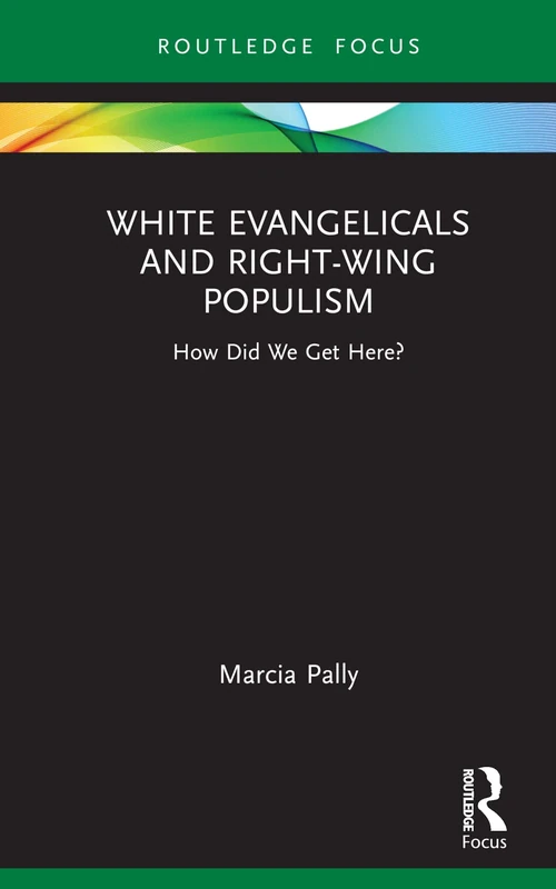 White Evangelicals and Right-Wing Populism: How Did We Get Here? (Routledge Focus on Religion)