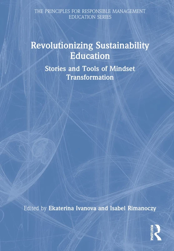 Revolutionizing Sustainability Education: Stories and Tools of Mindset Transformation (The Principles for Responsible Management Education Series)