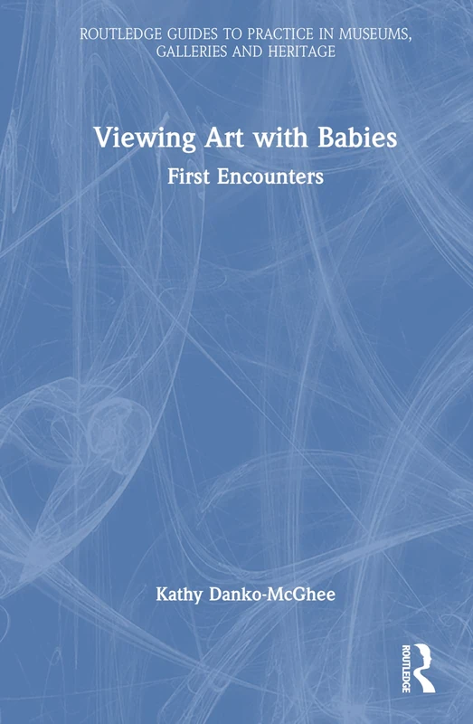 Viewing Art with Babies: First Encounters (Routledge Guides to Practice in Museums, Galleries and Heritage)