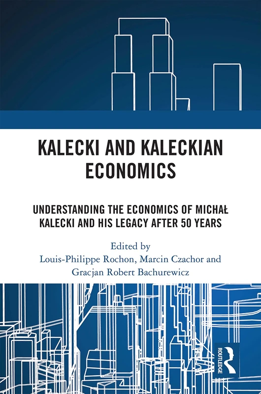 Kalecki and Kaleckian Economics: Understanding the Economics of Michał Kalecki and His Legacy after 50 Years