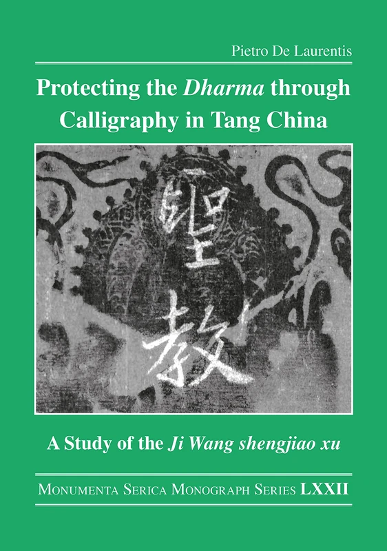 Protecting the Dharma through Calligraphy in Tang China: A Study of the Ji Wang shengjiao xu 集王聖教序 The Preface to the Buddhist Scriptures Engraved on ... (Monumenta Serica Monograph Series)
