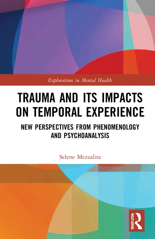 Trauma and Its Impacts on Temporal Experience: New Perspectives from Phenomenology and Psychoanalysis (Explorations in Mental Health)
