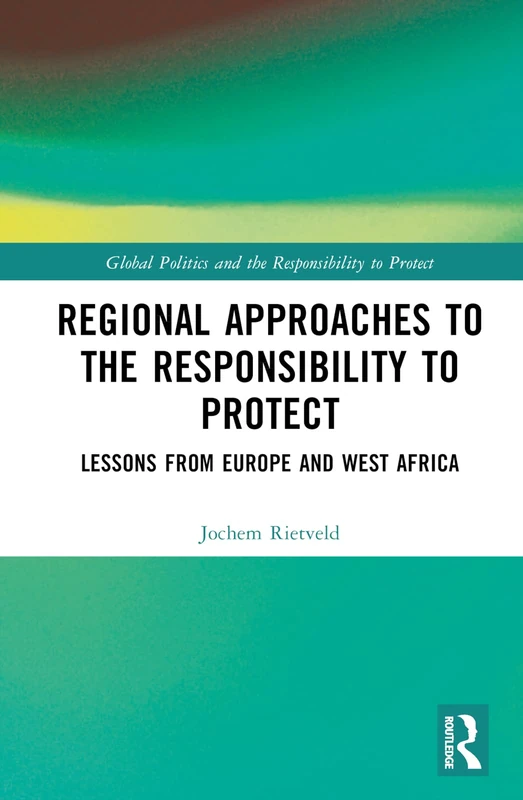 Regional Approaches to the Responsibility to Protect: Lessons from Europe and West Africa (Global Politics and the Responsibility to Protect)