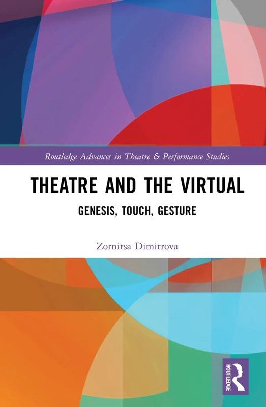 Theatre and the Virtual: Genesis, Touch, Gesture (Routledge Advances in Theatre & Performance Studies)