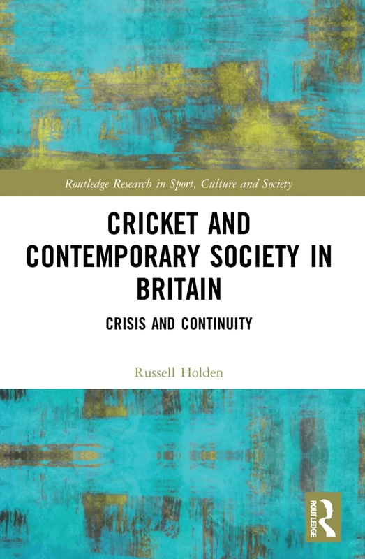 Cricket and Contemporary Society in Britain: Crisis and Continuity (Routledge Research in Sport, Culture and Society)