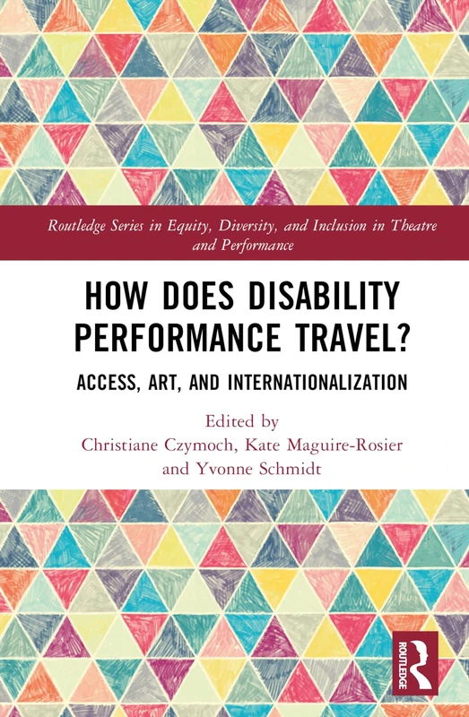 How Does Disability Performance Travel?: Access, Art, and Internationalization (Routledge Series in Equity, Diversity, and Inclusion in Theatre and Performance)