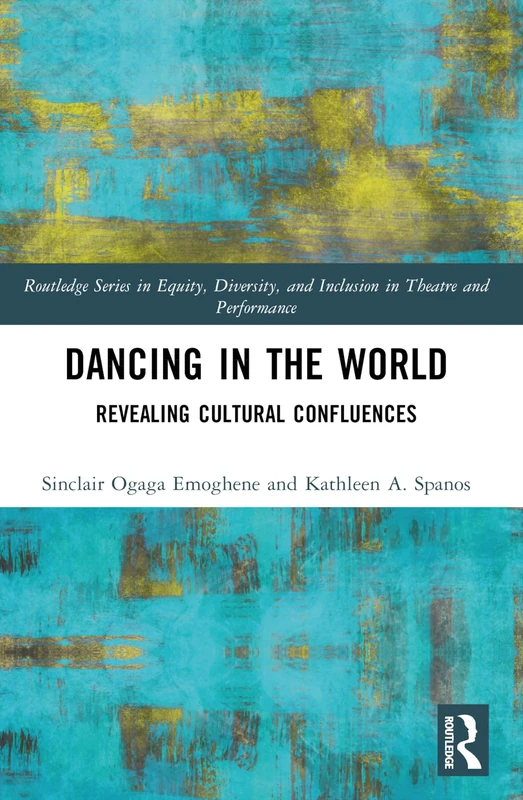 Dancing in the World: Revealing Cultural Confluences (Routledge Series in Equity, Diversity, and Inclusion in Theatre and Performance)