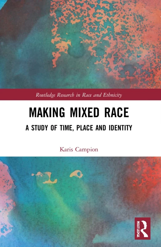 Making Mixed Race: A Study of Time, Place and Identity (Routledge Research in Race and Ethnicity)